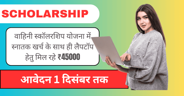 Vahini Scholarship Yojana 2025: वाहिनी स्कॉलरशिप योजना में स्नातक शिक्षा के साथ ₹45000 का लैपटॉप, 1 दिसंबर तक आवेदन करें